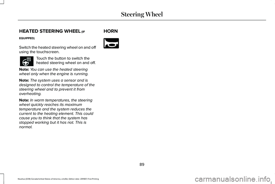 LINCOLN NAUTILUS 2020 Owners Manual HEATED STEERING WHEEL (IF
EQUIPPED)
Switch the heated steering wheel on and off
using the touchscreen. Touch the button to switch the
heated steering wheel on and off.
Note: You can use the heated ste LINCOLN NAUTILUS 2020 Owners Manual HEATED STEERING WHEEL (IF
EQUIPPED)
Switch the heated steering wheel on and off
using the touchscreen. Touch the button to switch the
heated steering wheel on and off.
Note: You can use the heated ste