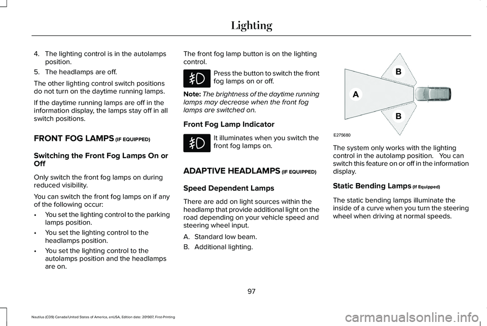 LINCOLN NAUTILUS 2020 Owners Manual 4. The lighting control is in the autolamps
position.
5. The headlamps are off.
The other lighting control switch positions
do not turn on the daytime running lamps.
If the daytime running lamps are o LINCOLN NAUTILUS 2020 Owners Manual 4. The lighting control is in the autolamps
position.
5. The headlamps are off.
The other lighting control switch positions
do not turn on the daytime running lamps.
If the daytime running lamps are o