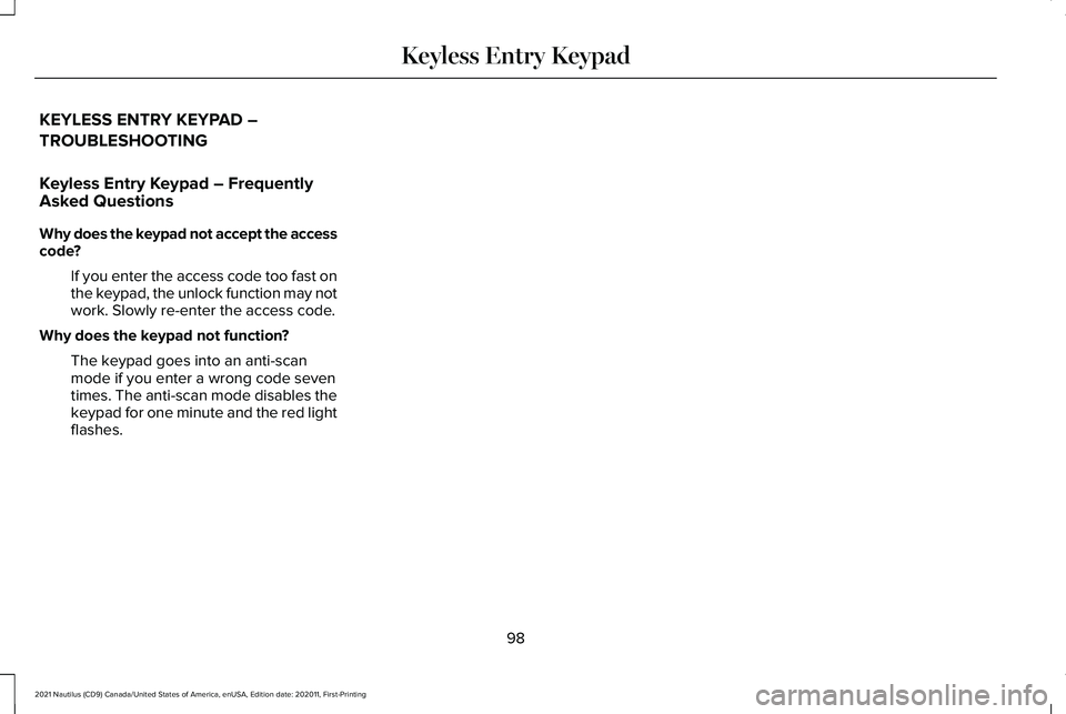 LINCOLN NAUTILUS 2021 Owners Manual KEYLESS ENTRY KEYPAD –
TROUBLESHOOTING
Keyless Entry Keypad – Frequently
Asked Questions
Why does the keypad not accept the access
code?
If you enter the access code too fast on
the keypad, the un LINCOLN NAUTILUS 2021 Owners Manual KEYLESS ENTRY KEYPAD –
TROUBLESHOOTING
Keyless Entry Keypad – Frequently
Asked Questions
Why does the keypad not accept the access
code?
If you enter the access code too fast on
the keypad, the un
