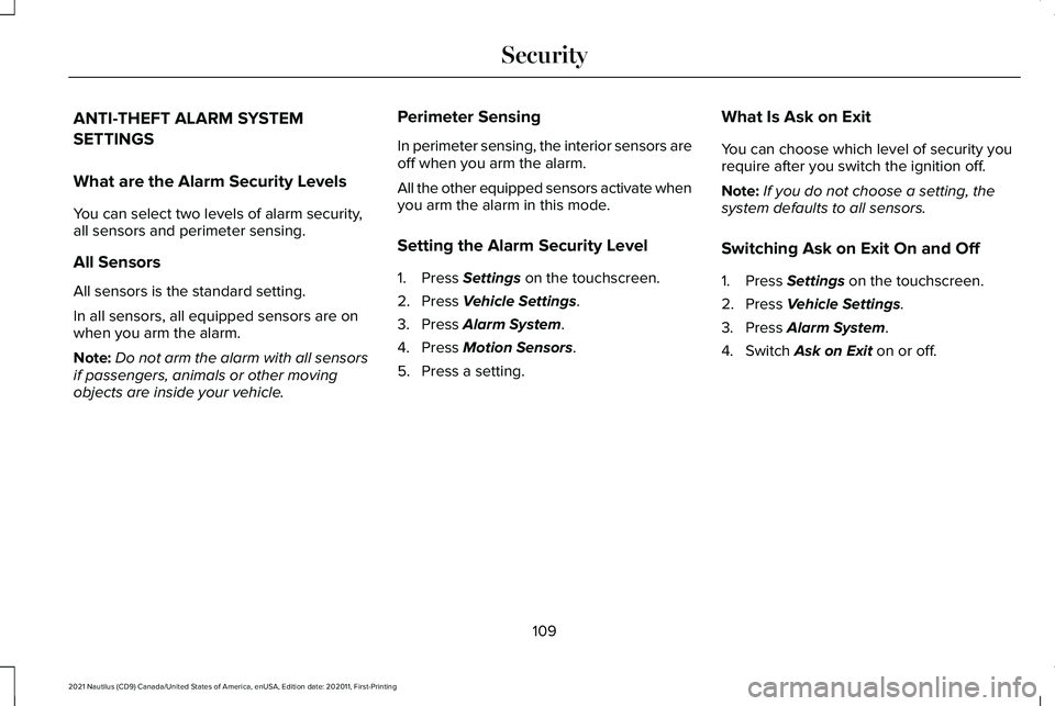 LINCOLN NAUTILUS 2021 User Guide ANTI-THEFT ALARM SYSTEM
SETTINGS
What are the Alarm Security Levels
You can select two levels of alarm security,
all sensors and perimeter sensing.
All Sensors
All sensors is the standard setting.
In LINCOLN NAUTILUS 2021 User Guide ANTI-THEFT ALARM SYSTEM
SETTINGS
What are the Alarm Security Levels
You can select two levels of alarm security,
all sensors and perimeter sensing.
All Sensors
All sensors is the standard setting.
In
