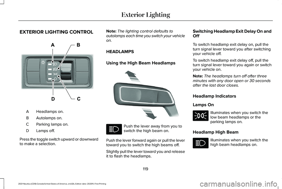 LINCOLN NAUTILUS 2021 Owners Manual EXTERIOR LIGHTING CONTROL
Headlamps on.
A
Autolamps on.
B
Parking lamps on.
C
Lamps off.
D
Press the toggle switch upward or downward
to make a selection. Note:
The lighting control defaults to
autola LINCOLN NAUTILUS 2021 Owners Manual EXTERIOR LIGHTING CONTROL
Headlamps on.
A
Autolamps on.
B
Parking lamps on.
C
Lamps off.
D
Press the toggle switch upward or downward
to make a selection. Note:
The lighting control defaults to
autola