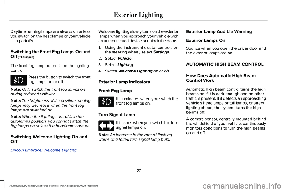 LINCOLN NAUTILUS 2021 Owners Manual Daytime running lamps are always on unless
you switch on the headlamps or your vehicle
is in park (P).
Switching the Front Fog Lamps On and
Off (If Equipped)
The front fog lamp button is on the lighti LINCOLN NAUTILUS 2021 Owners Manual Daytime running lamps are always on unless
you switch on the headlamps or your vehicle
is in park (P).
Switching the Front Fog Lamps On and
Off (If Equipped)
The front fog lamp button is on the lighti