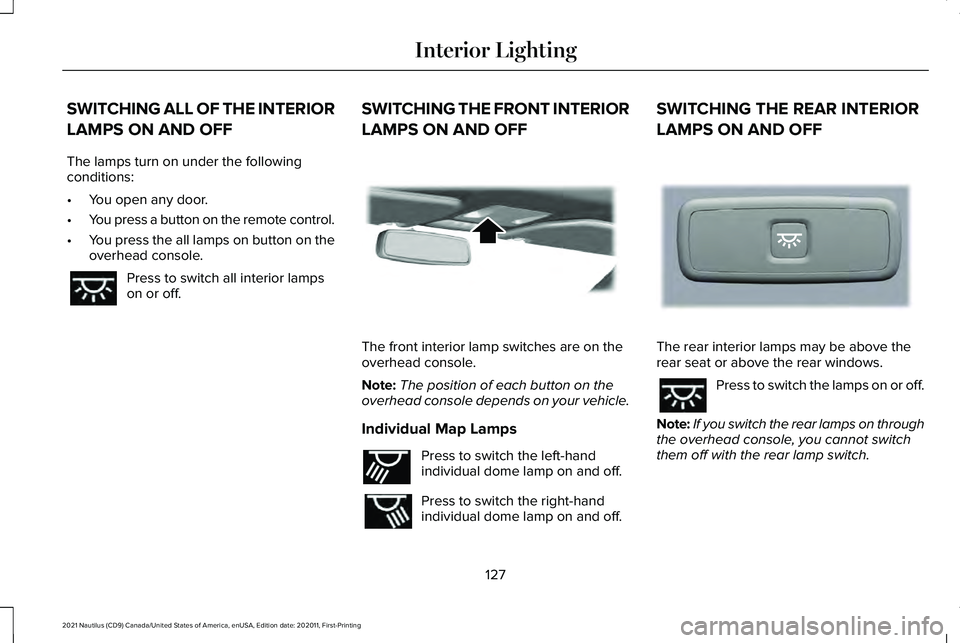 LINCOLN NAUTILUS 2021 Owners Manual SWITCHING ALL OF THE INTERIOR
LAMPS ON AND OFF
The lamps turn on under the following
conditions:
•
You open any door.
• You press a button on the remote control.
• You press the all lamps on but LINCOLN NAUTILUS 2021 Owners Manual SWITCHING ALL OF THE INTERIOR
LAMPS ON AND OFF
The lamps turn on under the following
conditions:
•
You open any door.
• You press a button on the remote control.
• You press the all lamps on but