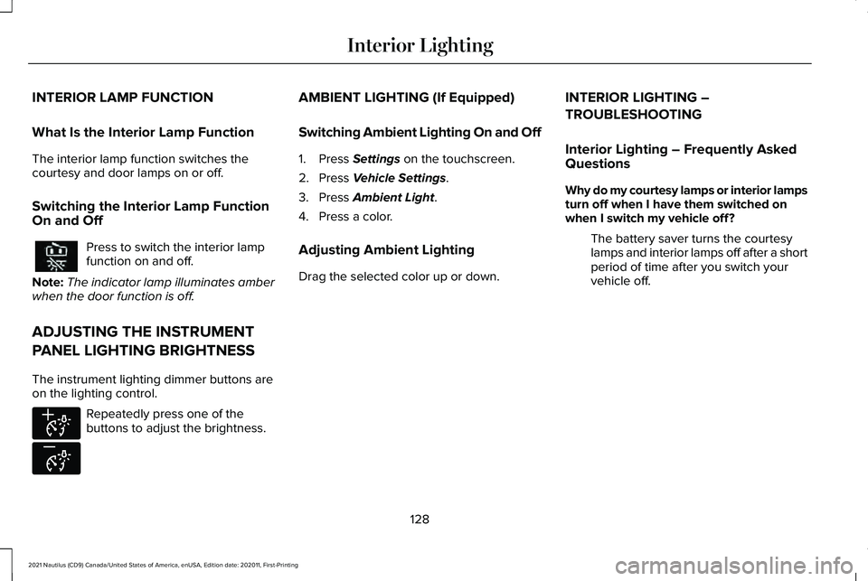 LINCOLN NAUTILUS 2021 Owners Manual INTERIOR LAMP FUNCTION
What Is the Interior Lamp Function
The interior lamp function switches the
courtesy and door lamps on or off.
Switching the Interior Lamp Function
On and Off
Press to switch the LINCOLN NAUTILUS 2021 Owners Manual INTERIOR LAMP FUNCTION
What Is the Interior Lamp Function
The interior lamp function switches the
courtesy and door lamps on or off.
Switching the Interior Lamp Function
On and Off
Press to switch the