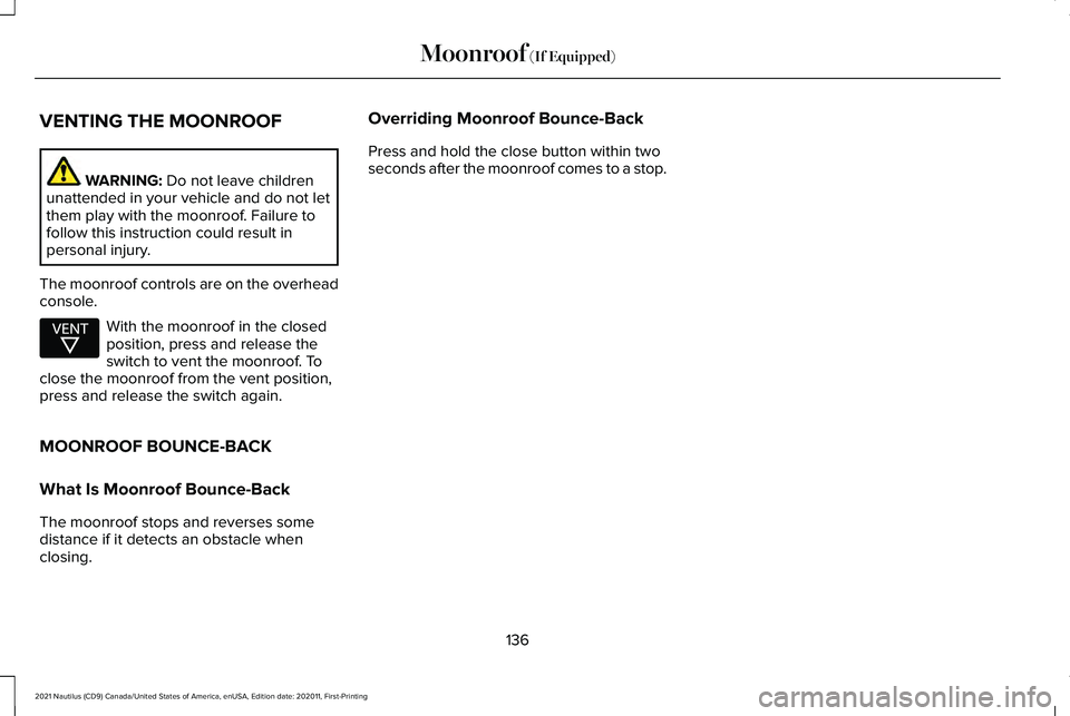 LINCOLN NAUTILUS 2021 Owners Manual VENTING THE MOONROOF
WARNING: Do not leave children
unattended in your vehicle and do not let
them play with the moonroof. Failure to
follow this instruction could result in
personal injury.
The moonr LINCOLN NAUTILUS 2021 Owners Manual VENTING THE MOONROOF
WARNING: Do not leave children
unattended in your vehicle and do not let
them play with the moonroof. Failure to
follow this instruction could result in
personal injury.
The moonr