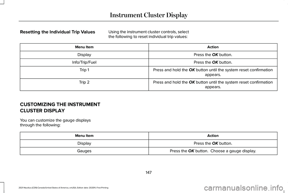 LINCOLN NAUTILUS 2021 Owners Manual Resetting the Individual Trip Values
Using the instrument cluster controls, select
the following to reset individual trip values: Action
Menu Item
Press the OK button.
Display
Press the
OK button.
In LINCOLN NAUTILUS 2021 Owners Manual Resetting the Individual Trip Values
Using the instrument cluster controls, select
the following to reset individual trip values: Action
Menu Item
Press the OK button.
Display
Press the
OK button.
In