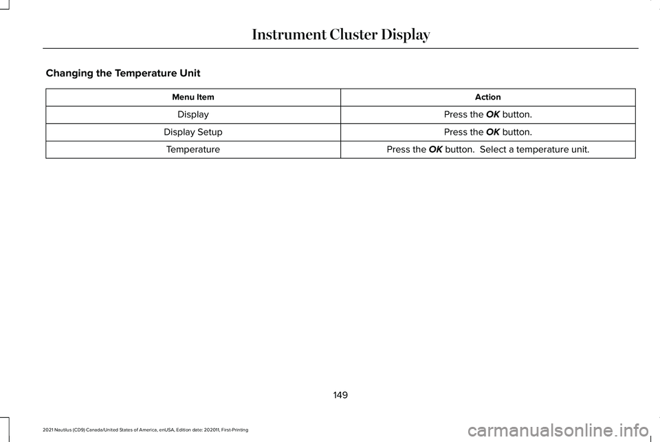 LINCOLN NAUTILUS 2021 Owners Manual Changing the Temperature Unit
Action
Menu Item
Press the OK button.
Display
Press the
OK button.
Display Setup
Press the
OK button. Select a temperature unit.
Temperature
149
2021 Nautilus (CD9) Ca LINCOLN NAUTILUS 2021 Owners Manual Changing the Temperature Unit
Action
Menu Item
Press the OK button.
Display
Press the
OK button.
Display Setup
Press the
OK button. Select a temperature unit.
Temperature
149
2021 Nautilus (CD9) Ca