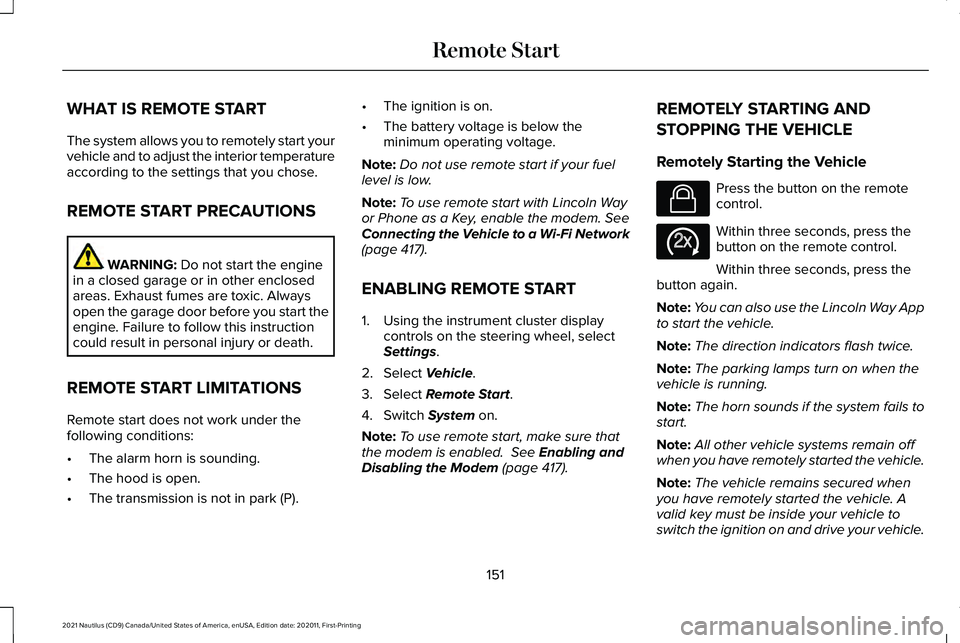 LINCOLN NAUTILUS 2021 Owners Manual WHAT IS REMOTE START
The system allows you to remotely start your
vehicle and to adjust the interior temperature
according to the settings that you chose.
REMOTE START PRECAUTIONS
WARNING: Do not star LINCOLN NAUTILUS 2021 Owners Manual WHAT IS REMOTE START
The system allows you to remotely start your
vehicle and to adjust the interior temperature
according to the settings that you chose.
REMOTE START PRECAUTIONS
WARNING: Do not star