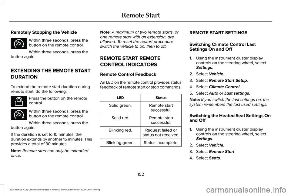 LINCOLN NAUTILUS 2021 Owners Manual Remotely Stopping the Vehicle
Within three seconds, press the
button on the remote control.
Within three seconds, press the
button again.
EXTENDING THE REMOTE START
DURATION
To extend the remote start LINCOLN NAUTILUS 2021 Owners Manual Remotely Stopping the Vehicle
Within three seconds, press the
button on the remote control.
Within three seconds, press the
button again.
EXTENDING THE REMOTE START
DURATION
To extend the remote start