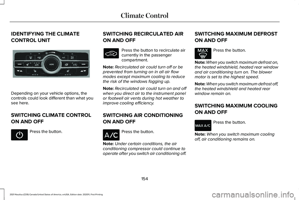 LINCOLN NAUTILUS 2021 Owners Manual IDENTIFYING THE CLIMATE
CONTROL UNIT
Depending on your vehicle options, the
controls could look different than what you
see here.
SWITCHING CLIMATE CONTROL
ON AND OFF
Press the button. SWITCHING RECIR LINCOLN NAUTILUS 2021 Owners Manual IDENTIFYING THE CLIMATE
CONTROL UNIT
Depending on your vehicle options, the
controls could look different than what you
see here.
SWITCHING CLIMATE CONTROL
ON AND OFF
Press the button. SWITCHING RECIR