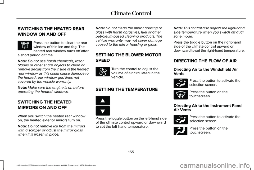 LINCOLN NAUTILUS 2021 Owners Manual SWITCHING THE HEATED REAR
WINDOW ON AND OFF
Press the button to clear the rear
window of thin ice and fog. The
heated rear window turns off after
a short period of time.
Note: Do not use harsh chemica LINCOLN NAUTILUS 2021 Owners Manual SWITCHING THE HEATED REAR
WINDOW ON AND OFF
Press the button to clear the rear
window of thin ice and fog. The
heated rear window turns off after
a short period of time.
Note: Do not use harsh chemica