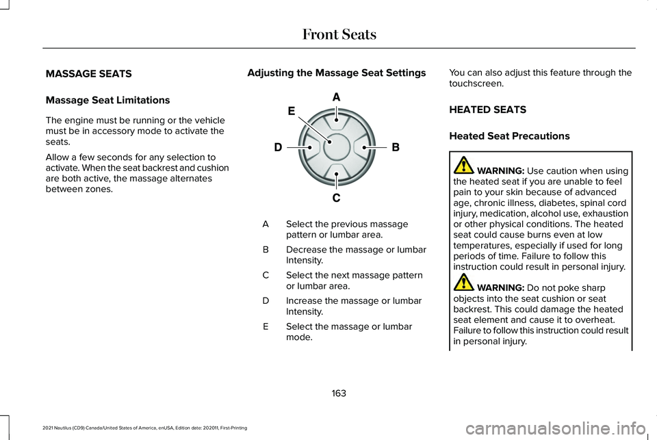 LINCOLN NAUTILUS 2021 User Guide MASSAGE SEATS
Massage Seat Limitations
The engine must be running or the vehicle
must be in accessory mode to activate the
seats.
Allow a few seconds for any selection to
activate. When the seat backr LINCOLN NAUTILUS 2021 User Guide MASSAGE SEATS
Massage Seat Limitations
The engine must be running or the vehicle
must be in accessory mode to activate the
seats.
Allow a few seconds for any selection to
activate. When the seat backr