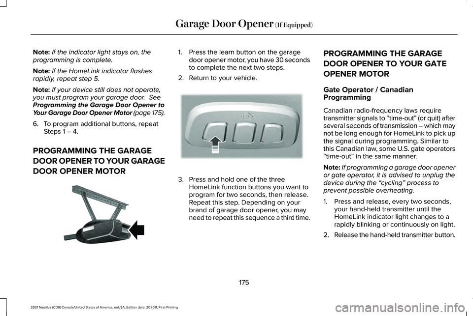LINCOLN NAUTILUS 2021 Owners Manual Note:
If the indicator light stays on, the
programming is complete.
Note: If the HomeLink indicator flashes
rapidly, repeat step 5.
Note: If your device still does not operate,
you must program your g LINCOLN NAUTILUS 2021 Owners Manual Note:
If the indicator light stays on, the
programming is complete.
Note: If the HomeLink indicator flashes
rapidly, repeat step 5.
Note: If your device still does not operate,
you must program your g