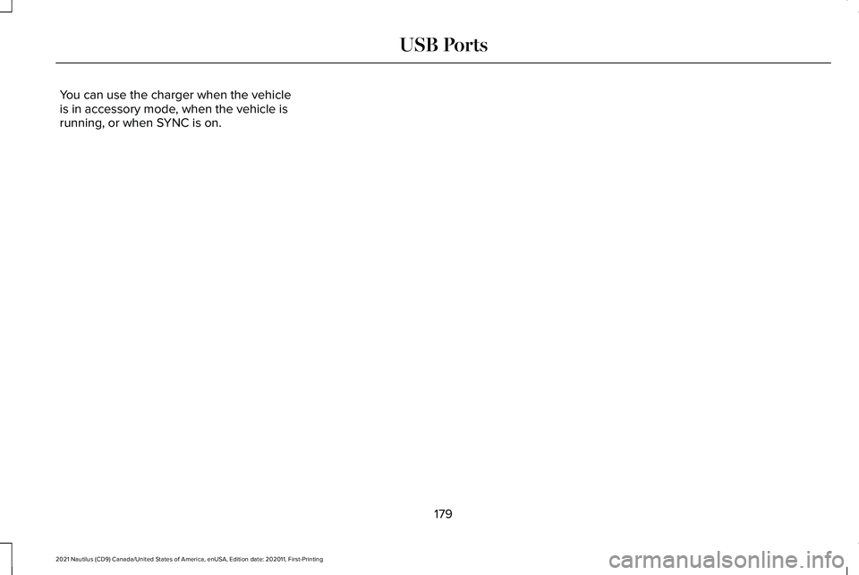 LINCOLN NAUTILUS 2021 Owners Manual You can use the charger when the vehicle
is in accessory mode, when the vehicle is
running, or when SYNC is on.
179
2021 Nautilus (CD9) Canada/United States of America, enUSA, Edition date: 202011, Fi LINCOLN NAUTILUS 2021 Owners Manual You can use the charger when the vehicle
is in accessory mode, when the vehicle is
running, or when SYNC is on.
179
2021 Nautilus (CD9) Canada/United States of America, enUSA, Edition date: 202011, Fi