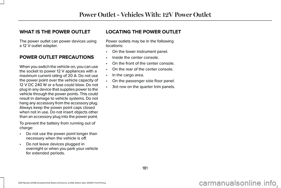 LINCOLN NAUTILUS 2021 Owners Manual WHAT IS THE POWER OUTLET
The power outlet can power devices using
a 12 V outlet adapter.
POWER OUTLET PRECAUTIONS
When you switch the vehicle on, you can use
the socket to power
12 V appliances with LINCOLN NAUTILUS 2021 Owners Manual WHAT IS THE POWER OUTLET
The power outlet can power devices using
a 12 V outlet adapter.
POWER OUTLET PRECAUTIONS
When you switch the vehicle on, you can use
the socket to power
12 V appliances with