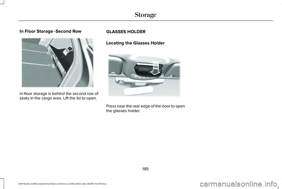 LINCOLN NAUTILUS 2021 Owners Manual In Floor Storage -Second Row
In-floor storage is behind the second row of
seats in the cargo area. Lift the lid to open.
GLASSES HOLDER
Locating the Glasses Holder Press near the rear edge of the door LINCOLN NAUTILUS 2021 Owners Manual In Floor Storage -Second Row
In-floor storage is behind the second row of
seats in the cargo area. Lift the lid to open.
GLASSES HOLDER
Locating the Glasses Holder Press near the rear edge of the door