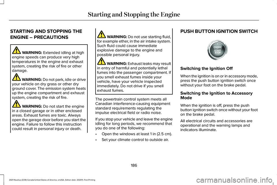 LINCOLN NAUTILUS 2021 Owners Manual STARTING AND STOPPING THE
ENGINE – PRECAUTIONS
WARNING: Extended idling at high
engine speeds can produce very high
temperatures in the engine and exhaust
system, creating the risk of fire or other
LINCOLN NAUTILUS 2021 Owners Manual STARTING AND STOPPING THE
ENGINE – PRECAUTIONS
WARNING: Extended idling at high
engine speeds can produce very high
temperatures in the engine and exhaust
system, creating the risk of fire or other