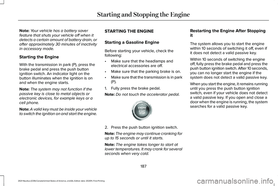 LINCOLN NAUTILUS 2021 Owners Manual Note:
Your vehicle has a battery saver
feature that shuts your vehicle off when it
detects a certain amount of battery drain, or
after approximately 30 minutes of inactivity
in accessory mode.
Startin LINCOLN NAUTILUS 2021 Owners Manual Note:
Your vehicle has a battery saver
feature that shuts your vehicle off when it
detects a certain amount of battery drain, or
after approximately 30 minutes of inactivity
in accessory mode.
Startin