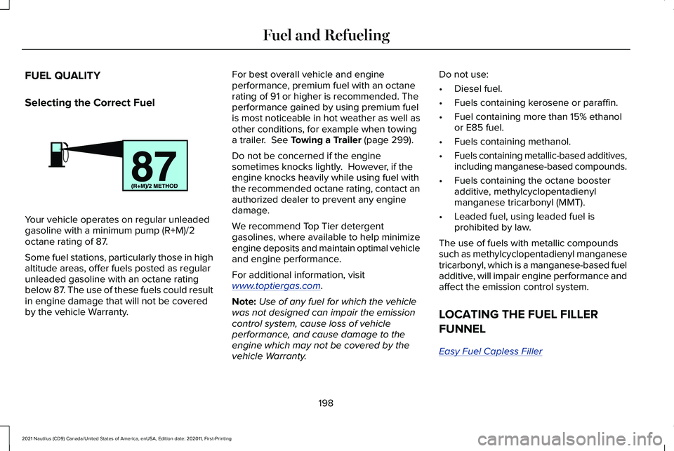 LINCOLN NAUTILUS 2021 Owners Manual FUEL QUALITY
Selecting the Correct Fuel
Your vehicle operates on regular unleaded
gasoline with a minimum pump (R+M)/2
octane rating of 87.
Some fuel stations, particularly those in high
altitude area LINCOLN NAUTILUS 2021 Owners Manual FUEL QUALITY
Selecting the Correct Fuel
Your vehicle operates on regular unleaded
gasoline with a minimum pump (R+M)/2
octane rating of 87.
Some fuel stations, particularly those in high
altitude area