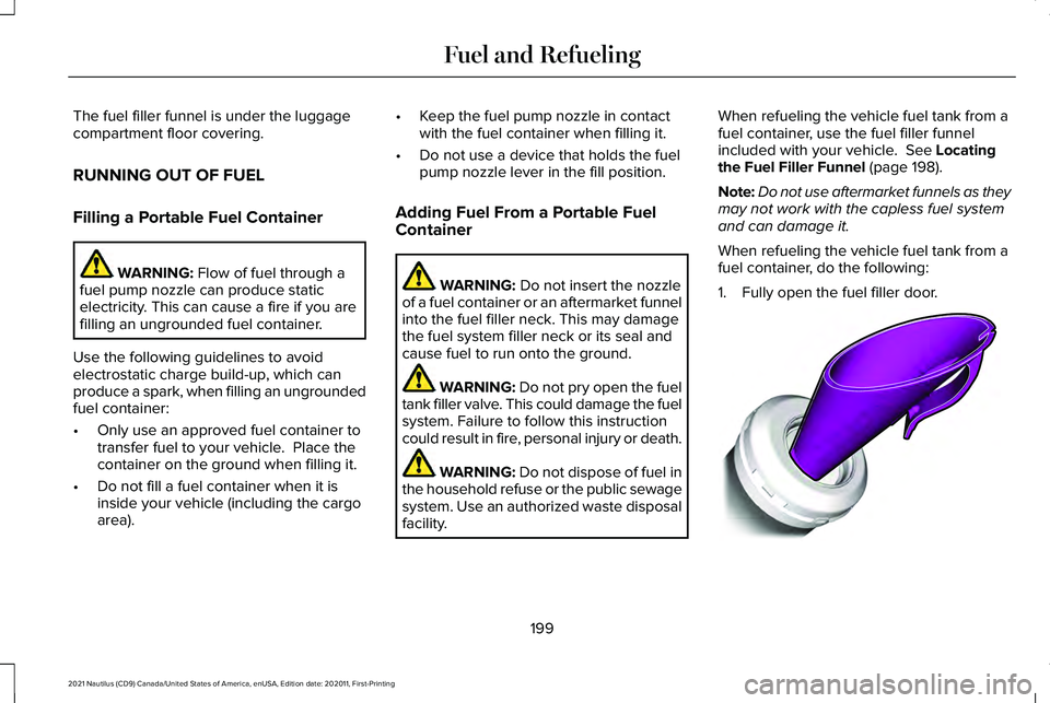 LINCOLN NAUTILUS 2021 Owners Manual The fuel filler funnel is under the luggage
compartment floor covering.
RUNNING OUT OF FUEL
Filling a Portable Fuel Container
WARNING: Flow of fuel through a
fuel pump nozzle can produce static
electr LINCOLN NAUTILUS 2021 Owners Manual The fuel filler funnel is under the luggage
compartment floor covering.
RUNNING OUT OF FUEL
Filling a Portable Fuel Container
WARNING: Flow of fuel through a
fuel pump nozzle can produce static
electr