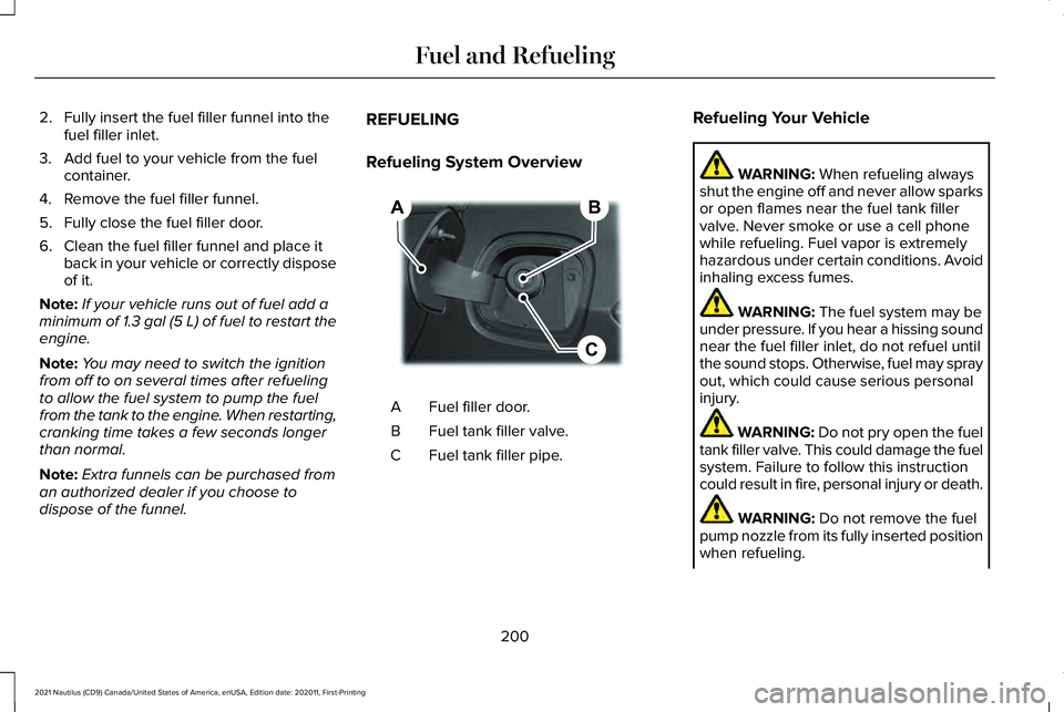 LINCOLN NAUTILUS 2021 Owners Manual 2. Fully insert the fuel filler funnel into the
fuel filler inlet.
3. Add fuel to your vehicle from the fuel container.
4. Remove the fuel filler funnel.
5. Fully close the fuel filler door.
6. Clean LINCOLN NAUTILUS 2021 Owners Manual 2. Fully insert the fuel filler funnel into the
fuel filler inlet.
3. Add fuel to your vehicle from the fuel container.
4. Remove the fuel filler funnel.
5. Fully close the fuel filler door.
6. Clean