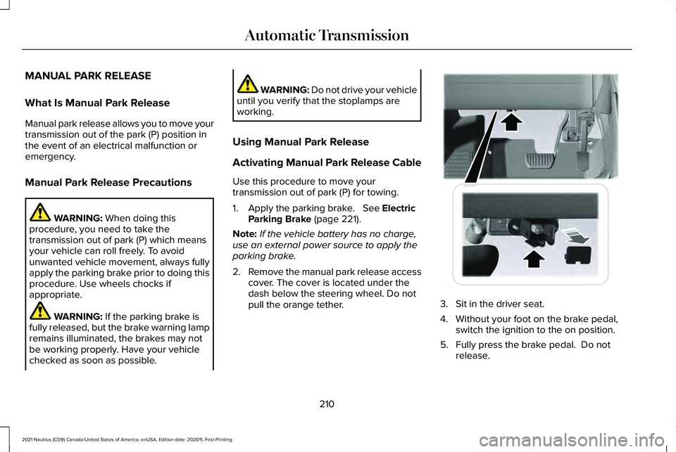 LINCOLN NAUTILUS 2021 Owners Manual MANUAL PARK RELEASE
What Is Manual Park Release
Manual park release allows you to move your
transmission out of the park (P) position in
the event of an electrical malfunction or
emergency.
Manual Par LINCOLN NAUTILUS 2021 Owners Manual MANUAL PARK RELEASE
What Is Manual Park Release
Manual park release allows you to move your
transmission out of the park (P) position in
the event of an electrical malfunction or
emergency.
Manual Par