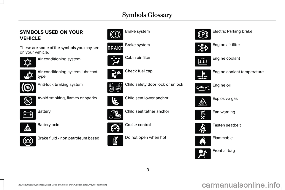 LINCOLN NAUTILUS 2021 Owners Manual SYMBOLS USED ON YOUR
VEHICLE
These are some of the symbols you may see
on your vehicle.
Air conditioning system
Air conditioning system lubricant
type
Anti-lock braking system
Avoid smoking, flames or LINCOLN NAUTILUS 2021 Owners Manual SYMBOLS USED ON YOUR
VEHICLE
These are some of the symbols you may see
on your vehicle.
Air conditioning system
Air conditioning system lubricant
type
Anti-lock braking system
Avoid smoking, flames or