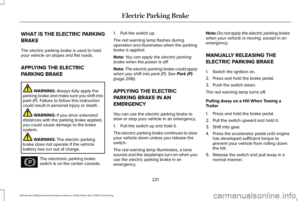 LINCOLN NAUTILUS 2021 Service Manual WHAT IS THE ELECTRIC PARKING
BRAKE
The electric parking brake is used to hold
your vehicle on slopes and flat roads.
APPLYING THE ELECTRIC
PARKING BRAKE
WARNING: Always fully apply the
parking brake a LINCOLN NAUTILUS 2021 Service Manual WHAT IS THE ELECTRIC PARKING
BRAKE
The electric parking brake is used to hold
your vehicle on slopes and flat roads.
APPLYING THE ELECTRIC
PARKING BRAKE
WARNING: Always fully apply the
parking brake a
