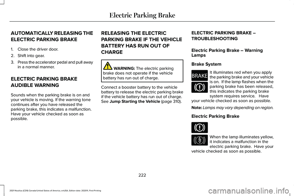 LINCOLN NAUTILUS 2021 Owners Manual AUTOMATICALLY RELEASING THE
ELECTRIC PARKING BRAKE
1. Close the driver door.
2. Shift into gear.
3.
Press the accelerator pedal and pull away
in a normal manner.
ELECTRIC PARKING BRAKE
AUDIBLE WARNING LINCOLN NAUTILUS 2021 Owners Manual AUTOMATICALLY RELEASING THE
ELECTRIC PARKING BRAKE
1. Close the driver door.
2. Shift into gear.
3.
Press the accelerator pedal and pull away
in a normal manner.
ELECTRIC PARKING BRAKE
AUDIBLE WARNING