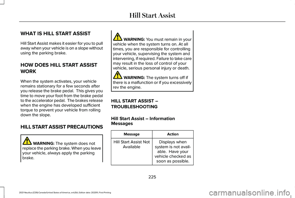 LINCOLN NAUTILUS 2021 Service Manual WHAT IS HILL START ASSIST
Hill Start Assist makes it easier for you to pull
away when your vehicle is on a slope without
using the parking brake.
HOW DOES HILL START ASSIST
WORK
When the system activa LINCOLN NAUTILUS 2021 Service Manual WHAT IS HILL START ASSIST
Hill Start Assist makes it easier for you to pull
away when your vehicle is on a slope without
using the parking brake.
HOW DOES HILL START ASSIST
WORK
When the system activa