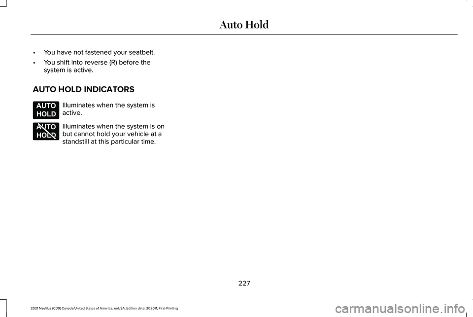 LINCOLN NAUTILUS 2021 Owners Manual •
You have not fastened your seatbelt.
• You shift into reverse (R) before the
system is active.
AUTO HOLD INDICATORS Illuminates when the system is
active.
Illuminates when the system is on
but c LINCOLN NAUTILUS 2021 Owners Manual •
You have not fastened your seatbelt.
• You shift into reverse (R) before the
system is active.
AUTO HOLD INDICATORS Illuminates when the system is
active.
Illuminates when the system is on
but c