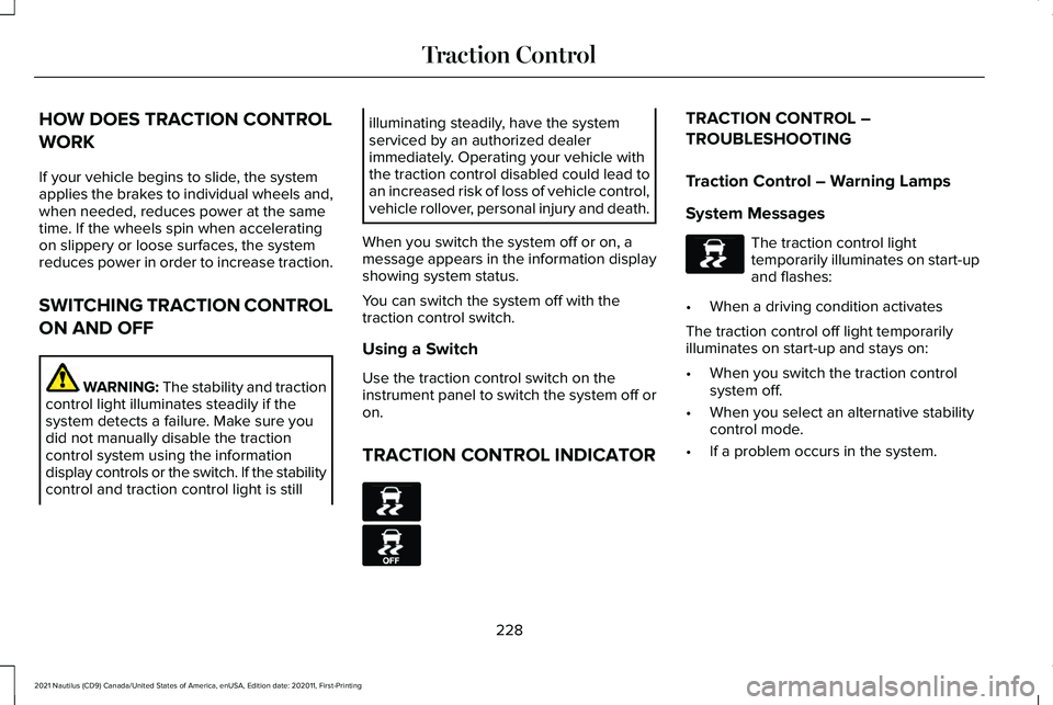 LINCOLN NAUTILUS 2021 Owners Manual HOW DOES TRACTION CONTROL
WORK
If your vehicle begins to slide, the system
applies the brakes to individual wheels and,
when needed, reduces power at the same
time. If the wheels spin when acceleratin LINCOLN NAUTILUS 2021 Owners Manual HOW DOES TRACTION CONTROL
WORK
If your vehicle begins to slide, the system
applies the brakes to individual wheels and,
when needed, reduces power at the same
time. If the wheels spin when acceleratin