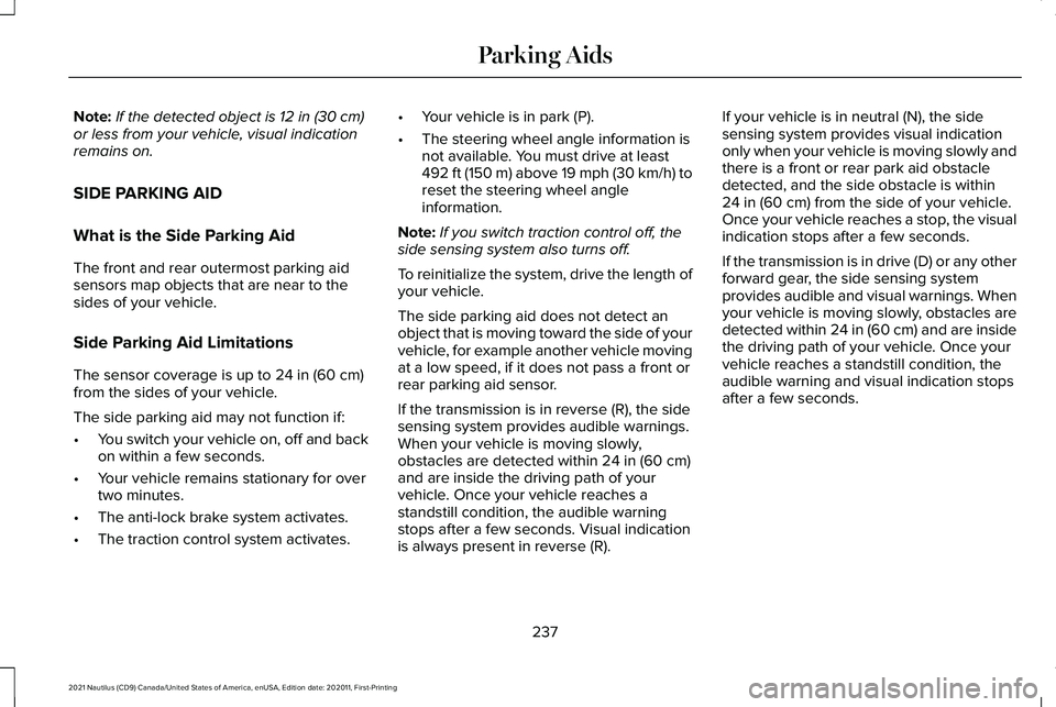 LINCOLN NAUTILUS 2021  Owners Manual Note:
If the detected object is 12 in (30 cm)
or less from your vehicle, visual indication
remains on.
SIDE PARKING AID
What is the Side Parking Aid
The front and rear outermost parking aid
sensors ma