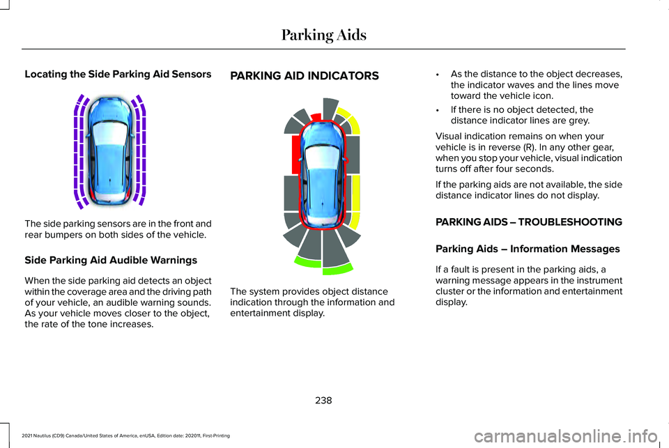 LINCOLN NAUTILUS 2021 Owners Manual Locating the Side Parking Aid Sensors
The side parking sensors are in the front and
rear bumpers on both sides of the vehicle.
Side Parking Aid Audible Warnings
When the side parking aid detects an ob LINCOLN NAUTILUS 2021 Owners Manual Locating the Side Parking Aid Sensors
The side parking sensors are in the front and
rear bumpers on both sides of the vehicle.
Side Parking Aid Audible Warnings
When the side parking aid detects an ob