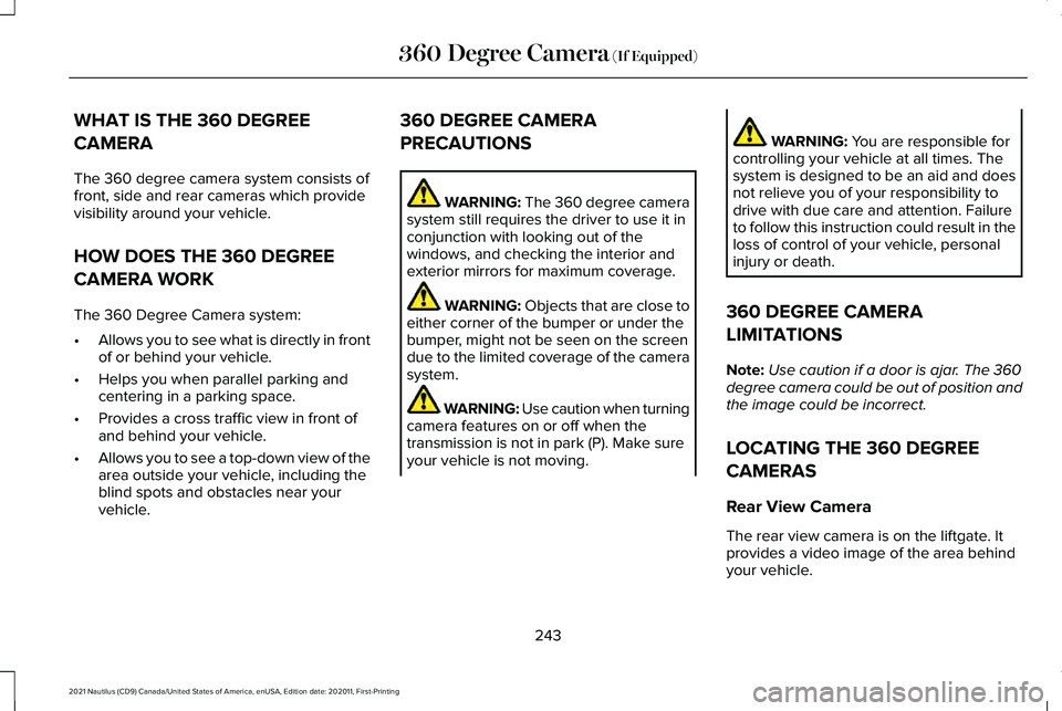 LINCOLN NAUTILUS 2021 Owners Manual WHAT IS THE 360 DEGREE
CAMERA
The 360 degree camera system consists of
front, side and rear cameras which provide
visibility around your vehicle.
HOW DOES THE 360 DEGREE
CAMERA WORK
The 360 Degree Cam LINCOLN NAUTILUS 2021 Owners Manual WHAT IS THE 360 DEGREE
CAMERA
The 360 degree camera system consists of
front, side and rear cameras which provide
visibility around your vehicle.
HOW DOES THE 360 DEGREE
CAMERA WORK
The 360 Degree Cam