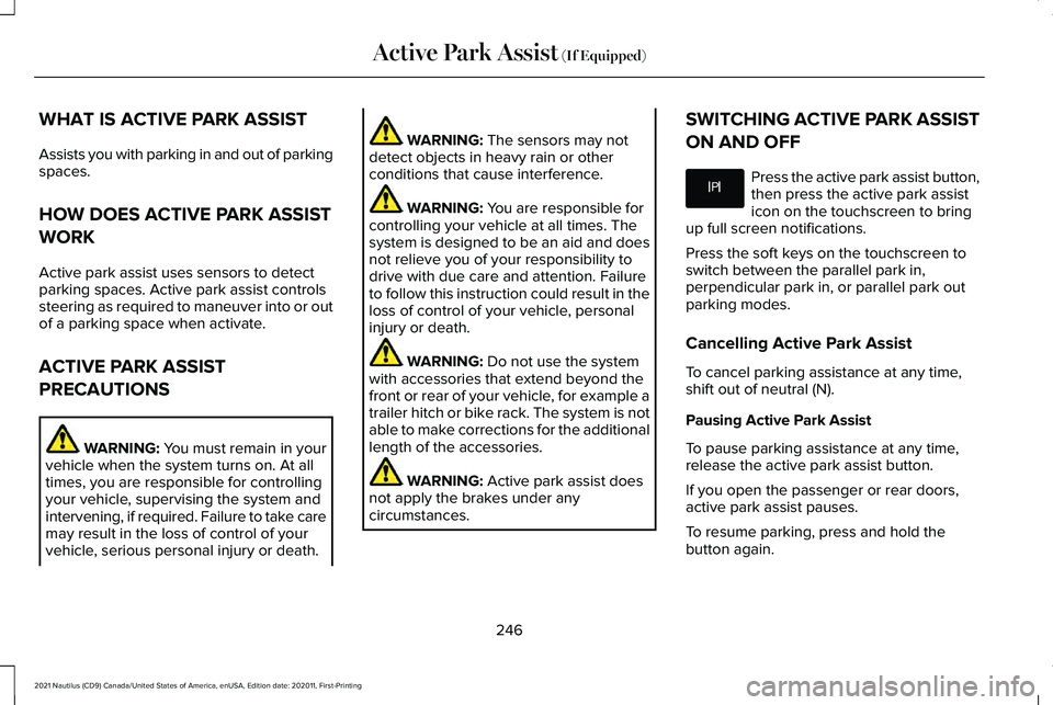 LINCOLN NAUTILUS 2021 Owners Manual WHAT IS ACTIVE PARK ASSIST
Assists you with parking in and out of parking
spaces.
HOW DOES ACTIVE PARK ASSIST
WORK
Active park assist uses sensors to detect
parking spaces. Active park assist controls LINCOLN NAUTILUS 2021 Owners Manual WHAT IS ACTIVE PARK ASSIST
Assists you with parking in and out of parking
spaces.
HOW DOES ACTIVE PARK ASSIST
WORK
Active park assist uses sensors to detect
parking spaces. Active park assist controls