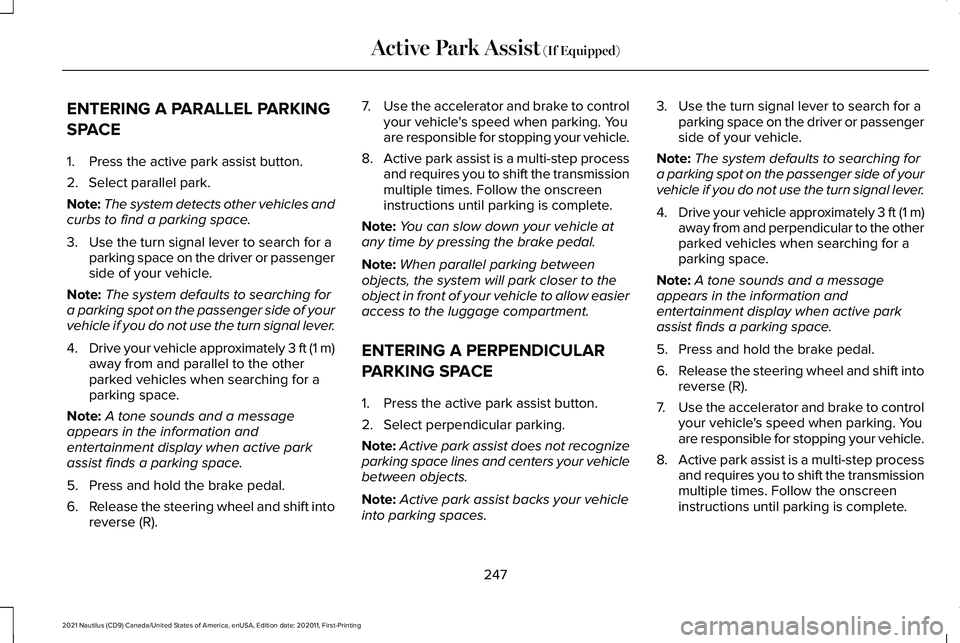 LINCOLN NAUTILUS 2021 Owners Manual ENTERING A PARALLEL PARKING
SPACE
1. Press the active park assist button.
2. Select parallel park.
Note:
The system detects other vehicles and
curbs to find a parking space.
3. Use the turn signal lev LINCOLN NAUTILUS 2021 Owners Manual ENTERING A PARALLEL PARKING
SPACE
1. Press the active park assist button.
2. Select parallel park.
Note:
The system detects other vehicles and
curbs to find a parking space.
3. Use the turn signal lev