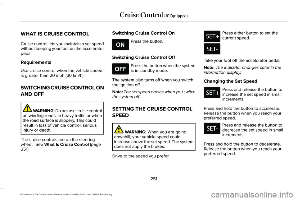 LINCOLN NAUTILUS 2021 Owners Manual WHAT IS CRUISE CONTROL
Cruise control lets you maintain a set speed
without keeping your foot on the accelerator
pedal.
Requirements
Use cruise control when the vehicle speed
is greater than 20 mph (3 LINCOLN NAUTILUS 2021 Owners Manual WHAT IS CRUISE CONTROL
Cruise control lets you maintain a set speed
without keeping your foot on the accelerator
pedal.
Requirements
Use cruise control when the vehicle speed
is greater than 20 mph (3