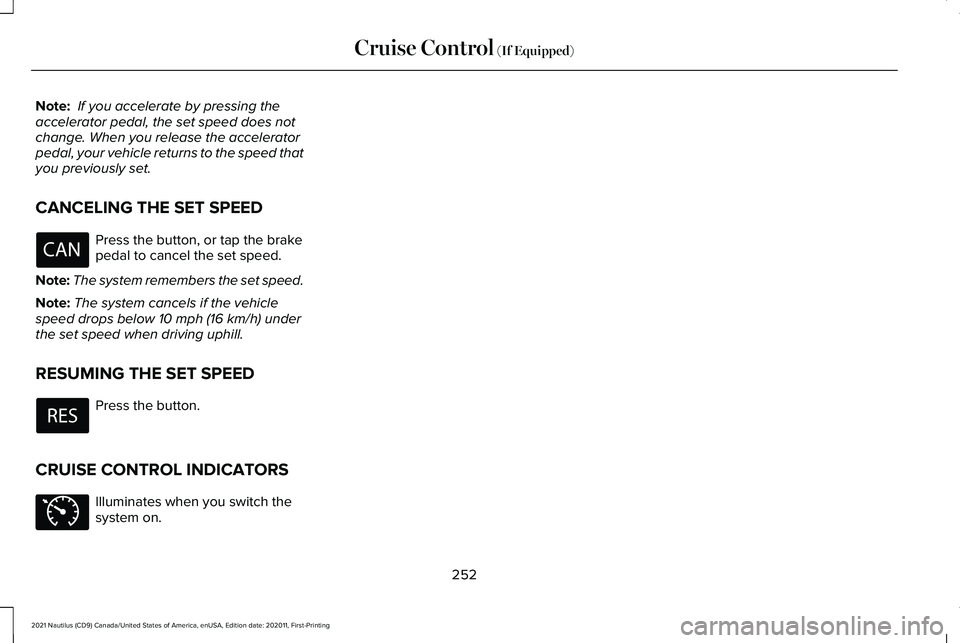 LINCOLN NAUTILUS 2021 Owners Manual Note:
If you accelerate by pressing the
accelerator pedal, the set speed does not
change. When you release the accelerator
pedal, your vehicle returns to the speed that
you previously set.
CANCELING LINCOLN NAUTILUS 2021 Owners Manual Note:
If you accelerate by pressing the
accelerator pedal, the set speed does not
change. When you release the accelerator
pedal, your vehicle returns to the speed that
you previously set.
CANCELING