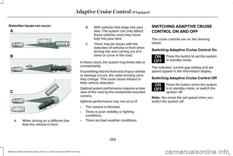 LINCOLN NAUTILUS 2021 Owners Manual Detection issues can occur:
When driving on a different line
than the vehicle in front.
A B With vehicles that edge into your
lane. The system can only detect
these vehicles once they move
fully into LINCOLN NAUTILUS 2021 Owners Manual Detection issues can occur:
When driving on a different line
than the vehicle in front.
A B With vehicles that edge into your
lane. The system can only detect
these vehicles once they move
fully into