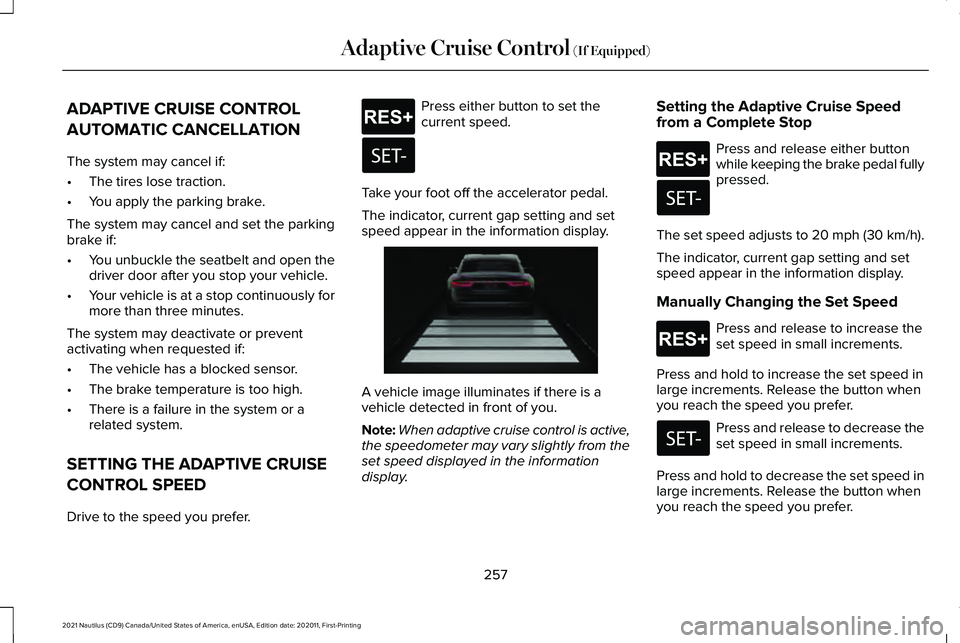 LINCOLN NAUTILUS 2021 Owners Guide ADAPTIVE CRUISE CONTROL
AUTOMATIC CANCELLATION
The system may cancel if:
•
The tires lose traction.
• You apply the parking brake.
The system may cancel and set the parking
brake if:
• You unbuc LINCOLN NAUTILUS 2021 Owners Guide ADAPTIVE CRUISE CONTROL
AUTOMATIC CANCELLATION
The system may cancel if:
•
The tires lose traction.
• You apply the parking brake.
The system may cancel and set the parking
brake if:
• You unbuc