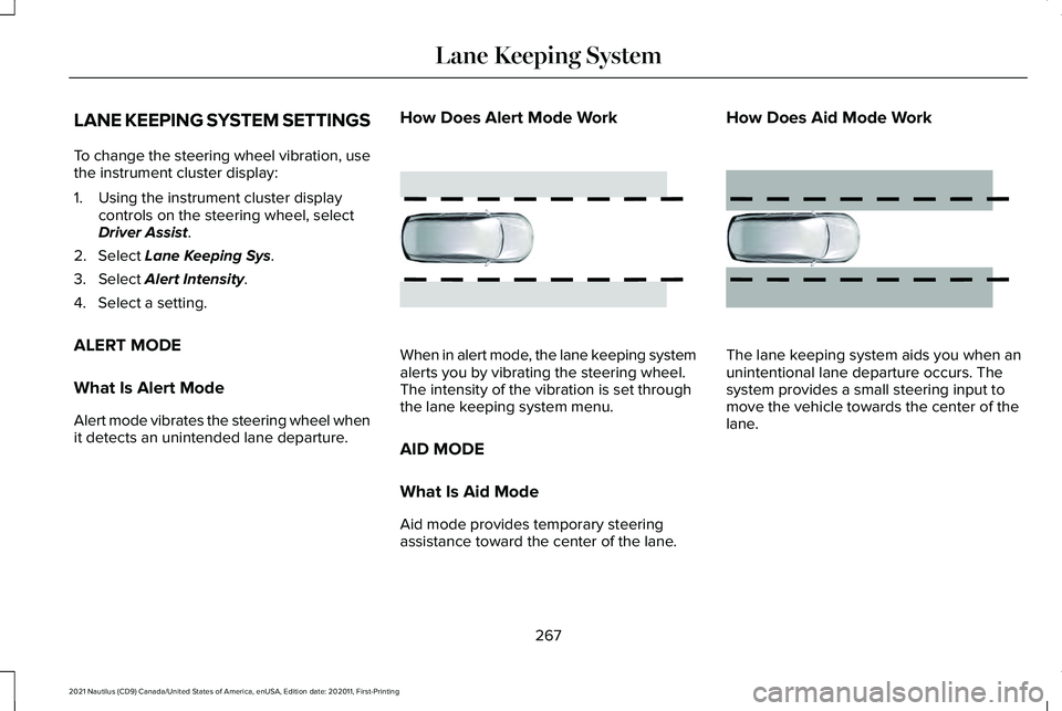LINCOLN NAUTILUS 2021 Owners Manual LANE KEEPING SYSTEM SETTINGS
To change the steering wheel vibration, use
the instrument cluster display:
1. Using the instrument cluster display
controls on the steering wheel, select
Driver Assist.
2 LINCOLN NAUTILUS 2021 Owners Manual LANE KEEPING SYSTEM SETTINGS
To change the steering wheel vibration, use
the instrument cluster display:
1. Using the instrument cluster display
controls on the steering wheel, select
Driver Assist.
2
