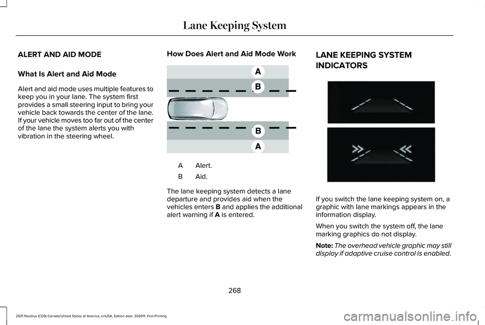 LINCOLN NAUTILUS 2021 Owners Manual ALERT AND AID MODE
What Is Alert and Aid Mode
Alert and aid mode uses multiple features to
keep you in your lane. The system first
provides a small steering input to bring your
vehicle back towards th LINCOLN NAUTILUS 2021 Owners Manual ALERT AND AID MODE
What Is Alert and Aid Mode
Alert and aid mode uses multiple features to
keep you in your lane. The system first
provides a small steering input to bring your
vehicle back towards th