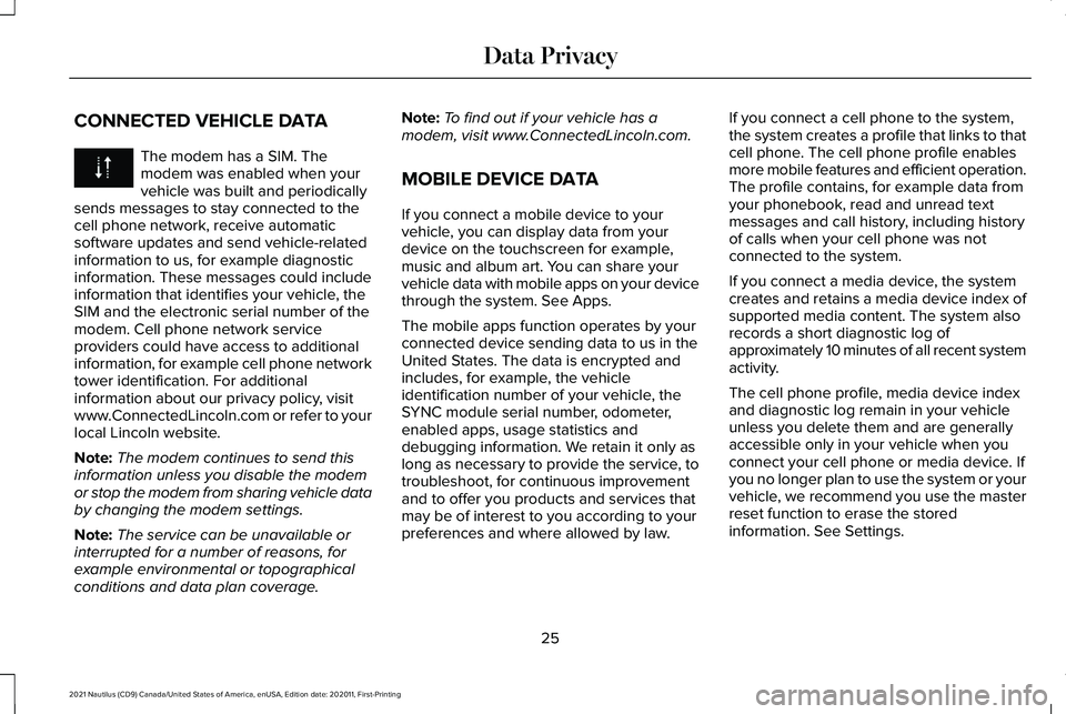 LINCOLN NAUTILUS 2021 Owners Manual CONNECTED VEHICLE DATA
The modem has a SIM. The
modem was enabled when your
vehicle was built and periodically
sends messages to stay connected to the
cell phone network, receive automatic
software up LINCOLN NAUTILUS 2021 Owners Manual CONNECTED VEHICLE DATA
The modem has a SIM. The
modem was enabled when your
vehicle was built and periodically
sends messages to stay connected to the
cell phone network, receive automatic
software up