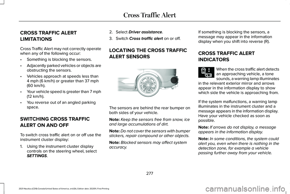 LINCOLN NAUTILUS 2021 User Guide CROSS TRAFFIC ALERT
LIMITATIONS
Cross Traffic Alert may not correctly operate
when any of the following occur:
•
Something is blocking the sensors.
• Adjacently parked vehicles or objects are
obst LINCOLN NAUTILUS 2021 User Guide CROSS TRAFFIC ALERT
LIMITATIONS
Cross Traffic Alert may not correctly operate
when any of the following occur:
•
Something is blocking the sensors.
• Adjacently parked vehicles or objects are
obst