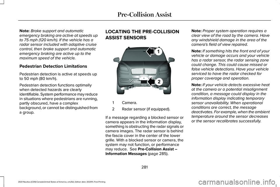 LINCOLN NAUTILUS 2021 Owners Manual Note:
Brake support and automatic
emergency braking are active at speeds up
to 75 mph (120 km/h). If the vehicle has a
radar sensor included with adaptive cruise
control, then brake support and automa LINCOLN NAUTILUS 2021 Owners Manual Note:
Brake support and automatic
emergency braking are active at speeds up
to 75 mph (120 km/h). If the vehicle has a
radar sensor included with adaptive cruise
control, then brake support and automa