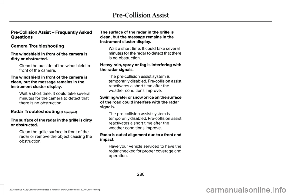 LINCOLN NAUTILUS 2021 Owners Manual Pre-Collision Assist – Frequently Asked
Questions
Camera Troubleshooting
The windshield in front of the camera is
dirty or obstructed.
Clean the outside of the windshield in
front of the camera.
The LINCOLN NAUTILUS 2021 Owners Manual Pre-Collision Assist – Frequently Asked
Questions
Camera Troubleshooting
The windshield in front of the camera is
dirty or obstructed.
Clean the outside of the windshield in
front of the camera.
The