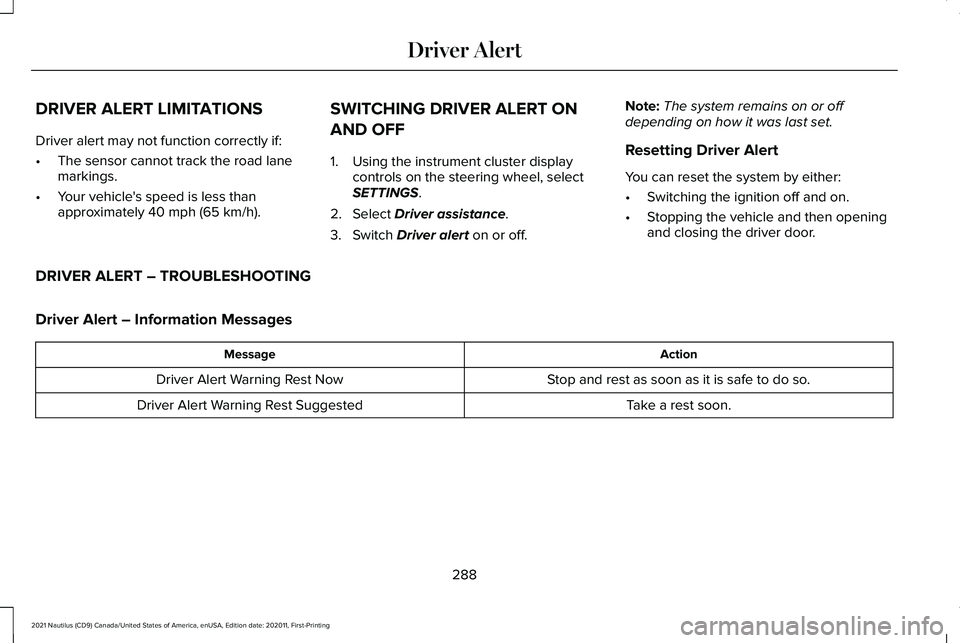 LINCOLN NAUTILUS 2021 Owners Manual DRIVER ALERT LIMITATIONS
Driver alert may not function correctly if:
•
The sensor cannot track the road lane
markings.
• Your vehicle's speed is less than
approximately 40 mph (65 km/h). SWITC LINCOLN NAUTILUS 2021 Owners Manual DRIVER ALERT LIMITATIONS
Driver alert may not function correctly if:
•
The sensor cannot track the road lane
markings.
• Your vehicle's speed is less than
approximately 40 mph (65 km/h). SWITC