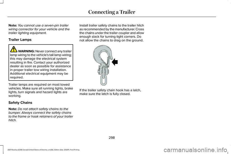 LINCOLN NAUTILUS 2021 Owners Manual Note:
You cannot use a seven-pin trailer
wiring connector for your vehicle and the
trailer lighting equipment.
Trailer Lamps WARNING: Never connect any trailer
lamp wiring to the vehicle's tail la LINCOLN NAUTILUS 2021 Owners Manual Note:
You cannot use a seven-pin trailer
wiring connector for your vehicle and the
trailer lighting equipment.
Trailer Lamps WARNING: Never connect any trailer
lamp wiring to the vehicle's tail la