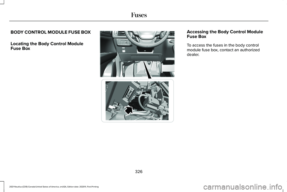 LINCOLN NAUTILUS 2021 Owners Manual BODY CONTROL MODULE FUSE BOX
Locating the Body Control Module
Fuse Box Accessing the Body Control Module
Fuse Box
To access the fuses in the body control
module fuse box, contact an authorized
dealer. LINCOLN NAUTILUS 2021 Owners Manual BODY CONTROL MODULE FUSE BOX
Locating the Body Control Module
Fuse Box Accessing the Body Control Module
Fuse Box
To access the fuses in the body control
module fuse box, contact an authorized
dealer.